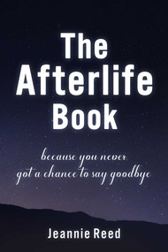 The Afterlife Book (Because You Never Got a Chance to Say Goodbye) by Jeannie Reed, 9781510770515
