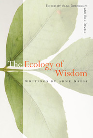 The Ecology of Wisdom (Writings by Arne Naess) by Arne Naess, Alan Drengson, Bill Devall, 9781582435923