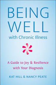 Being Well with Chronic Illness (A Guide to Joy & Resilience with Your Diagnosis) by Kat Hill, Nancy Peate, 9781578269471