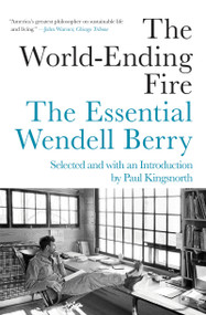 The World-Ending Fire (The Essential Wendell Berry) by Wendell Berry, Paul Kingsnorth, 9781640091979