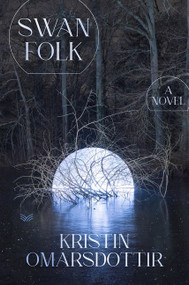 Swanfolk (A Novel) by Kristin Omarsdottir, Vala Thorodds, 9780063158375