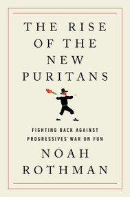 The Rise of the New Puritans (Fighting Back Against Progressives' War on Fun) by Noah Rothman, 9780063160002