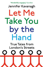 Let Me Take You by the Hand (True Tales from London's Streets) by Jennifer Kavanagh, 9780349144245