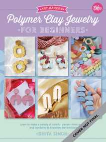 Polymer Clay Jewelry for Beginners (Learn to make a variety of colorful pieces--from earrings and pendants to bracelets and necklaces) by Ishita Singh, 9780760375402