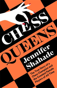 Chess Queens (The True Story of a Chess Champion and the Greatest Female Players of All Time) by Jennifer Shahade, 9781399701372