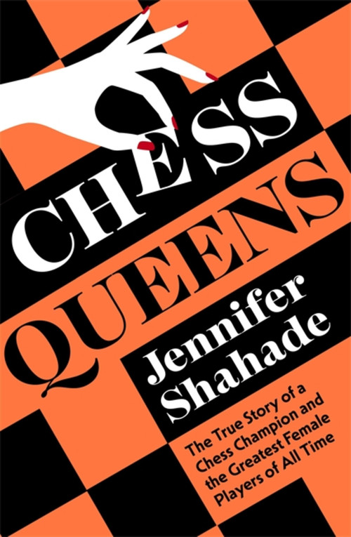 Chess Queens (The True Story of a Chess Champion and the Greatest Female Players of All Time) by Jennifer Shahade, 9781399701372