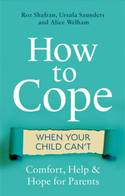 How to Cope When Your Child Can't (Comfort, Help and Hope for Parents) by Roz Shafran, Ursula Saunders, Alice Welham, 9781472139016