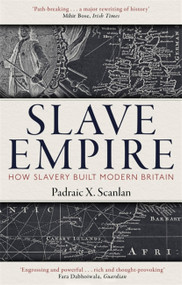 Slave Empire (How Slavery Built Modern Britain) - 9781472142337 by Padraic X. Scanlan, 9781472142337