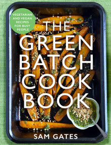 The Green Batch Cook Book (Vegetarian and Vegan Recipes for Busy People) by Sam Gates, 9781472147080