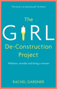 The Girl De-Construction Project (Wildness, wonder and being a woman) by Rachel Gardner, 9781473686403