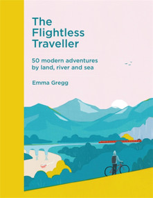 The Flightless Traveller (50 modern adventures by land, river and sea) by Emma Gregg, 9781529410723