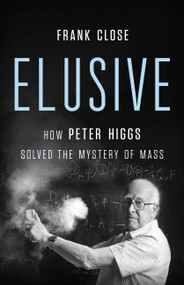 Elusive (How Peter Higgs Solved the Mystery of Mass) by Frank Close, 9781541620803