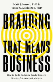 Branding that Means Business (How to Build Enduring Bonds between Brands, Consumers and Markets) by Matt Johnson, Tessa G Misiaszek, 9781541701670