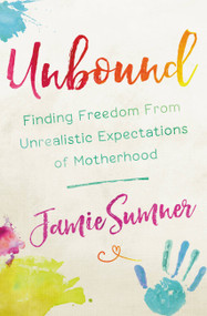 Unbound (Finding Freedom from Unrealistic Expectations of Motherhood) by Jamie Sumner, 9781546031987
