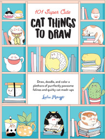 101 Super Cute Cat Things to Draw (Draw, doodle, and color a plethora of purrfectly pawsome felines and quirky cat mash-ups) by Lulu Mayo, 9781600589898