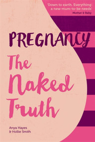 Pregnancy The Naked Truth (A refreshingly honest guide to pregnancy and birth) by Anya Hayes, Hollie Smith, 9781910336168
