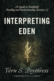 Interpreting Eden (A Guide to Faithfully Reading and Understanding Genesis 1-3) by Vern S. Poythress, D. A. Carson, 9781433558733