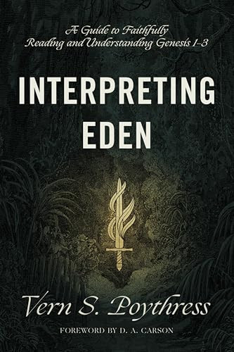 Interpreting Eden (A Guide to Faithfully Reading and Understanding Genesis 1-3) by Vern S. Poythress, D. A. Carson, 9781433558733