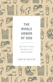 The Whole Armor of God (How Christ's Victory Strengthens Us for Spiritual Warfare) by Iain M. Duguid, 9781433565007