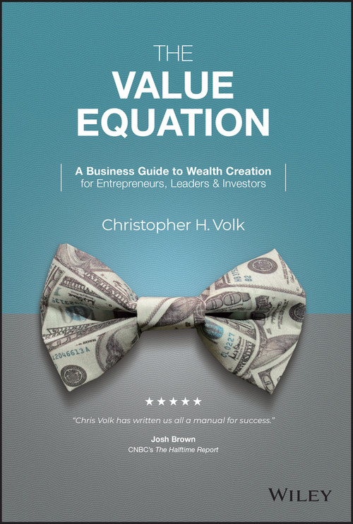 The Value Equation (A Business Guide to Wealth Creation for Entrepreneurs, Leaders & Investors) by Christopher H. Volk, 9781119875642