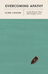 Overcoming Apathy (Gospel Hope for Those Who Struggle to Care) by Uche Anizor, 9781433578809