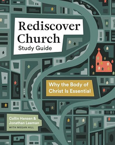 Rediscover Church Study Guide (Why the Body of Christ Is Essential) by Jonathan Leeman, Collin Hansen, Megan Hill, 9781433583292