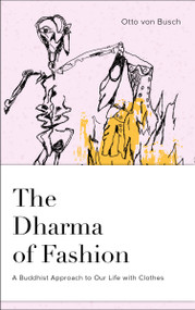 The Dharma of Fashion (A Buddhist Approach to Our Life with Clothes) by Otto von Busch, Josh Korda, Jesse Bercowetz, 9780764358944