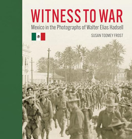 Witness to War (Mexico in the Photographs of Walter Elias Hadsell) by Susan Toomey Frost, Walter Elias Hadsell, Claudia Canales, 9781595349682