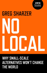 No Local (Why Small-Scale Alternatives Won't Change The World) by Greg Sharzer, 9781846946714