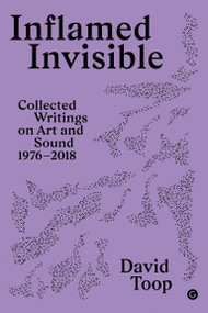 Inflamed Invisible (Collected Writings on Art and Sound, 1976-2018) - 9781913380625 by David Toop, 9781913380625