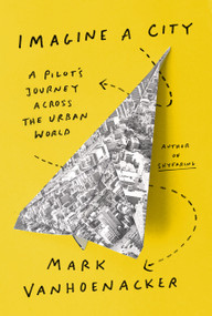 Imagine a City (A Pilot's Journey Across the Urban World) by Mark Vanhoenacker, 9780525657507