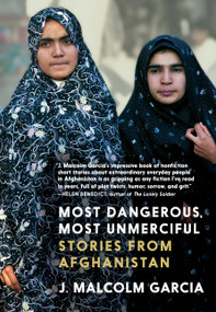 Most Dangerous, Most Unmerciful (Stories from Afghanistan) by J. Malcolm Garcia, 9781644212035