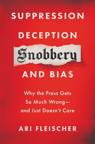 Suppression, Deception, Snobbery, and Bias (Why the Press Gets So Much Wrong-And Just Doesn't Care) by Ari Fleischer, 9780063112759