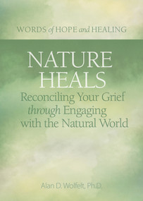 Nature Heals (Reconciling Your Grief through Engaging with the Natural World) by Alan Wolfelt, 9781617223013