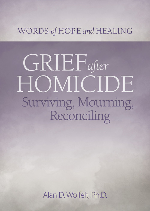 Grief After Homicide (Surviving, Mourning, Reconciling) by Alan Wolfelt, 9781617223037
