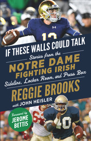If These Walls Could Talk: Notre Dame Fighting Irish (Stories from the Notre Dame Fighting Irish Sideline, Locker Room, and Press Box) by Reggie Brooks, John Heisler, Jerome Bettis, 9781629378534