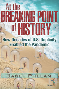 At the Breaking Point of History (How Decades of U.S. Duplicity Enabled the Pandemic) by Janet Phelan, 9781634243681