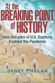 At the Breaking Point of History (How Decades of U.S. Duplicity Enabled the Pandemic) by Janet Phelan, 9781634243681