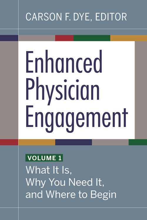 Enhanced Physician Engagement, Volume 1: What It Is, Why You Need It, and Where to Begin by Carson F. Dye, 9781640552678