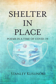 Shelter In Place (Poems in a Time of COVID-19) by Stanley Kusunoki, 9781682011232