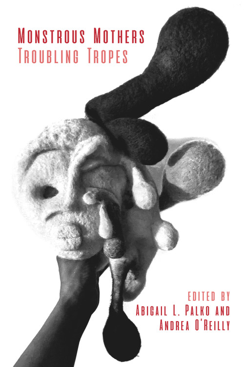 Monstrous Mothers: Troubling Tropes by Andrea O'Reilly, Abigail L. Palko, 9781772583335