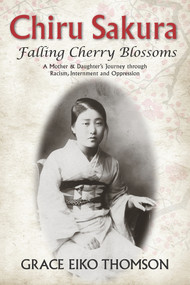 Chiru Sakura: Falling Cherry Blossoms (A Mother & Daughter's Journey through Racism, Internment and Oppression) by Grace Eiko Thomson, 9781773860411
