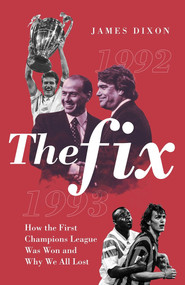 The Fix (How the First Champions League Was Won and Why We All Lost) by James Dixon, 9781785317781