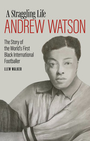 A Straggling Life: Andrew Watson (The Story of the World's First Black Footballer) by Llew Walker, 9781785318207