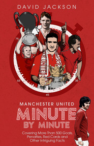 Manchester United Minute By Minute (Covering More Than 500 Goals, Penalties, Red Cards and Other Intriguing Facts) by David Jackson, 9781785318436