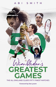 Wimbledon's Greatest Games (The All England Club's Fifty Finest Matches) by Abi Smith, 9781785318443