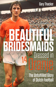 Beautiful Bridesmaids Dressed in Oranje (The Unfulfilled Glory of Dutch Football) by Gary Thacker, 9781785318467
