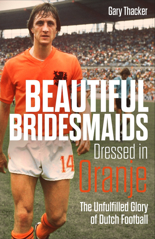 Beautiful Bridesmaids Dressed in Oranje (The Unfulfilled Glory of Dutch Football) by Gary Thacker, 9781785318467