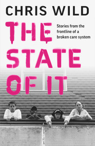 The State of IT (Stories from the Frontline of a Broken Care System) by Chris Wild, 9781789463897