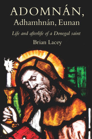 Adomnán, Adhamhnán, Eunan (Life and afterlife of a Donegal Saint) by Brian Lacey, 9781846829635